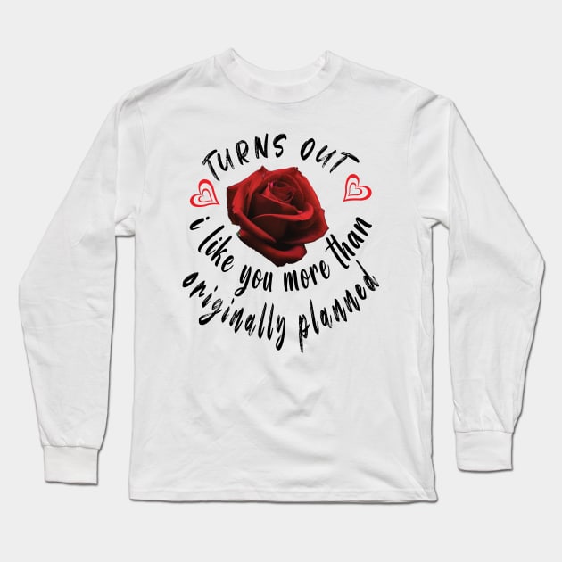 Turns Out I Like You More Than Originally Planned Long Sleeve T-Shirt by ArticArtac